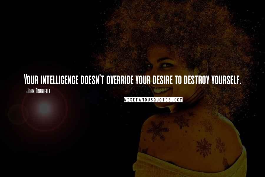 John Darnielle Quotes: Your intelligence doesn't override your desire to destroy yourself.