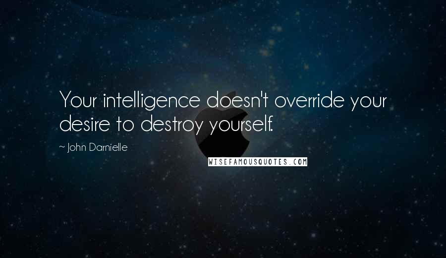 John Darnielle Quotes: Your intelligence doesn't override your desire to destroy yourself.