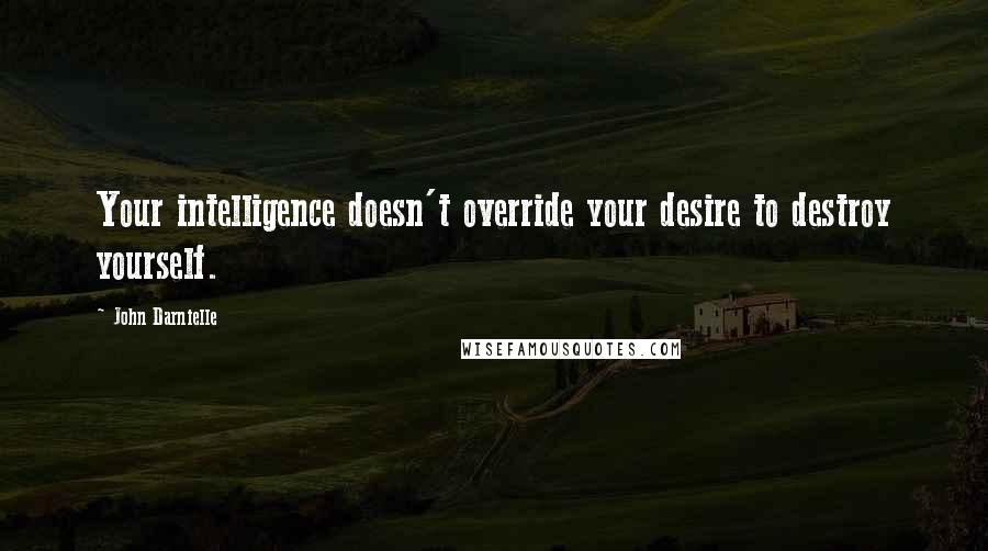 John Darnielle Quotes: Your intelligence doesn't override your desire to destroy yourself.