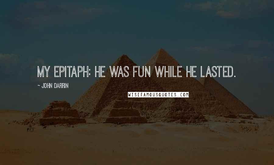 John Darrin Quotes: My epitaph: He was fun while he lasted.