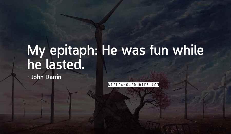 John Darrin Quotes: My epitaph: He was fun while he lasted.