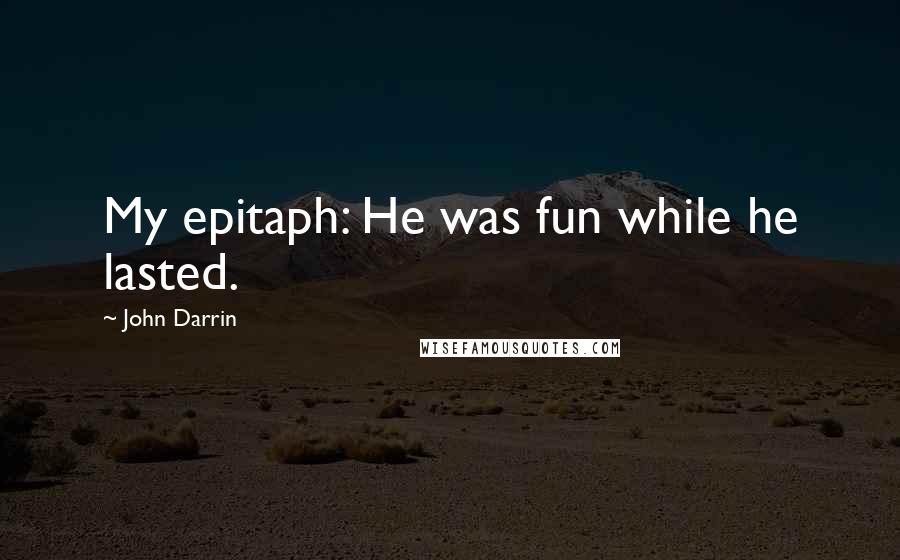 John Darrin Quotes: My epitaph: He was fun while he lasted.