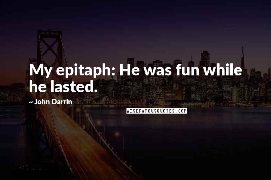 John Darrin Quotes: My epitaph: He was fun while he lasted.