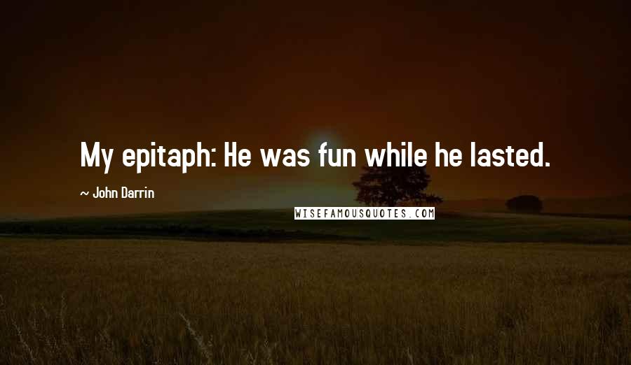 John Darrin Quotes: My epitaph: He was fun while he lasted.