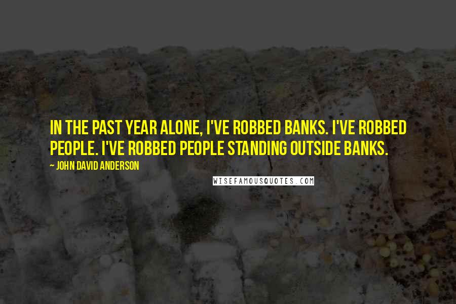 John David Anderson Quotes: In the past year alone, I've robbed banks. I've robbed people. I've robbed people standing outside banks.