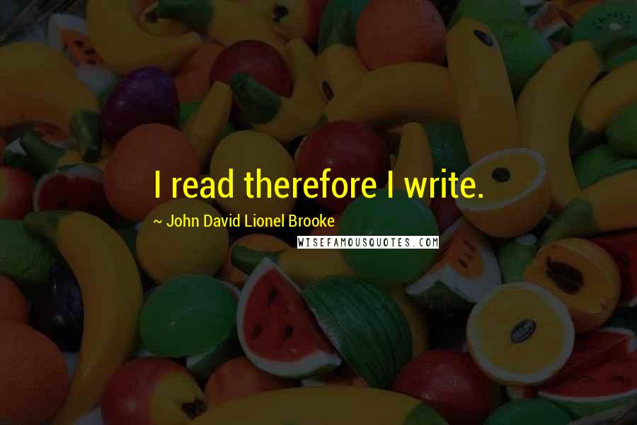 John David Lionel Brooke Quotes: I read therefore I write.