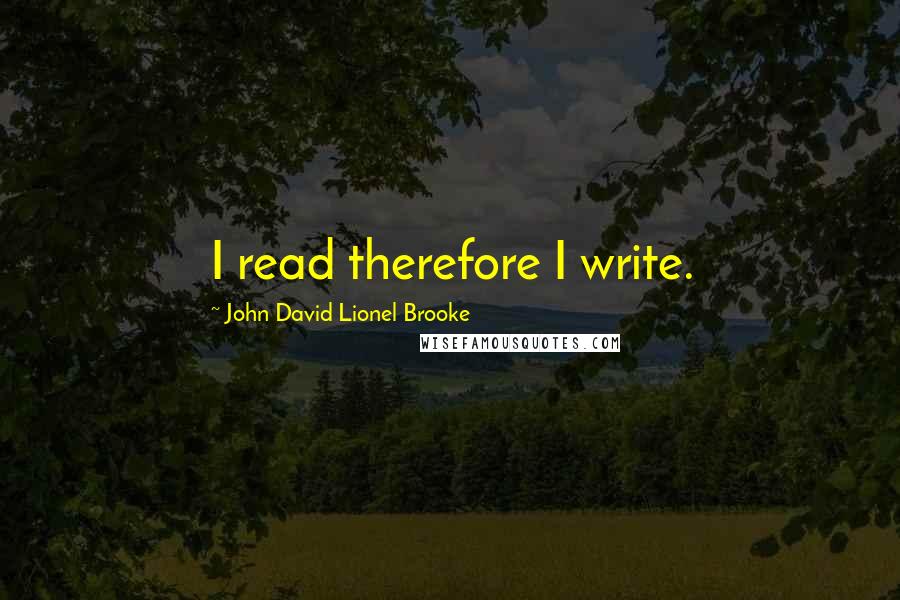 John David Lionel Brooke Quotes: I read therefore I write.