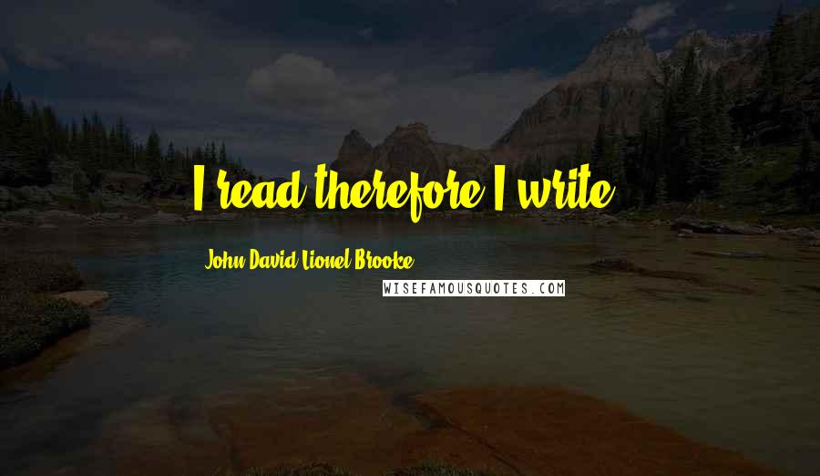 John David Lionel Brooke Quotes: I read therefore I write.