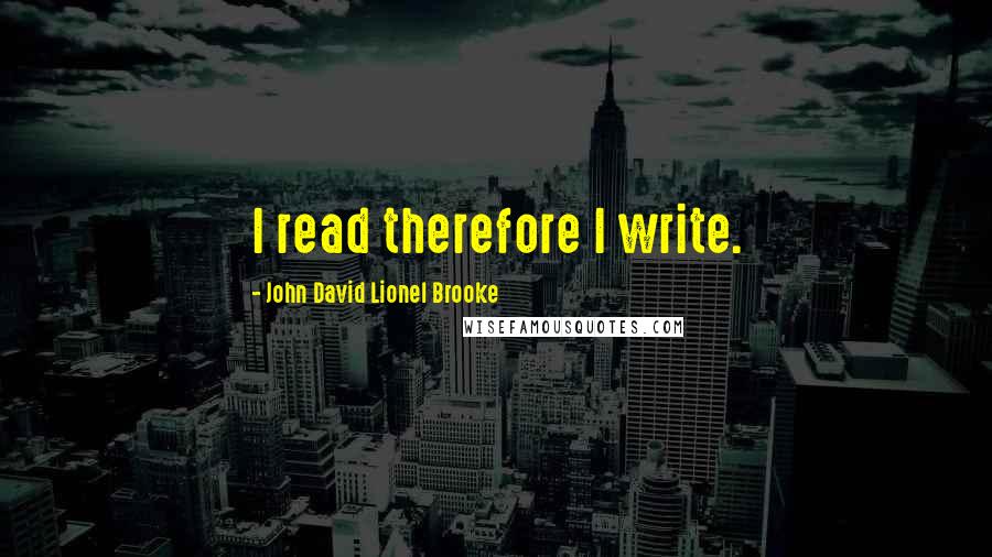 John David Lionel Brooke Quotes: I read therefore I write.