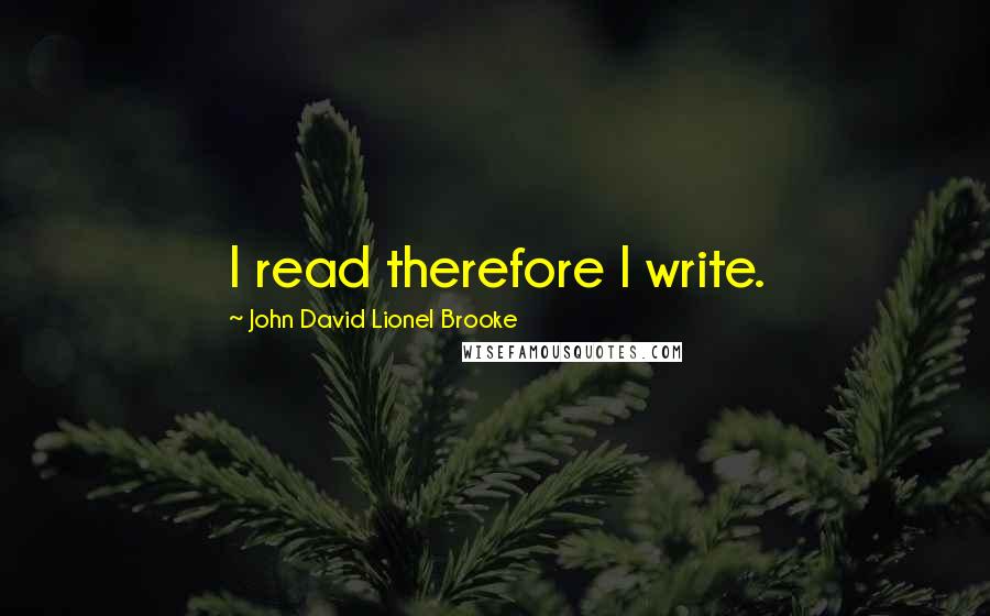 John David Lionel Brooke Quotes: I read therefore I write.