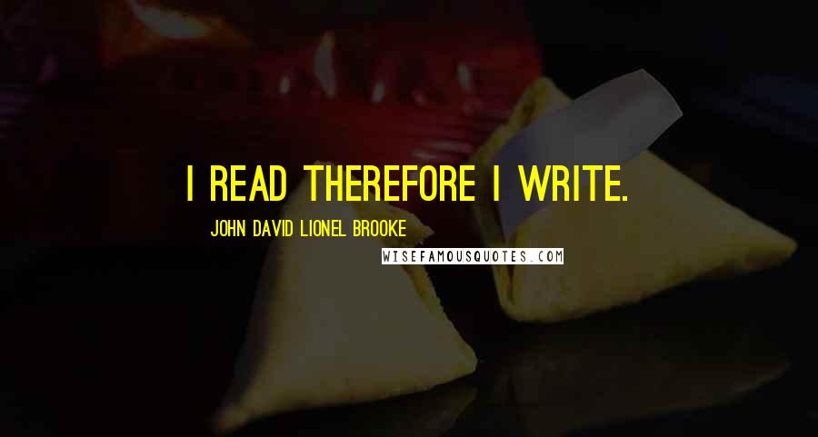 John David Lionel Brooke Quotes: I read therefore I write.