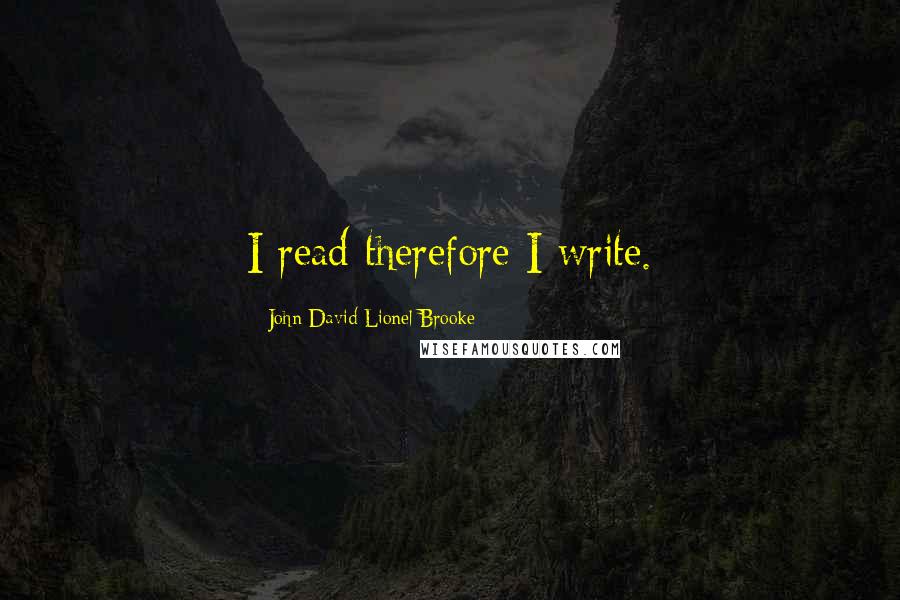 John David Lionel Brooke Quotes: I read therefore I write.