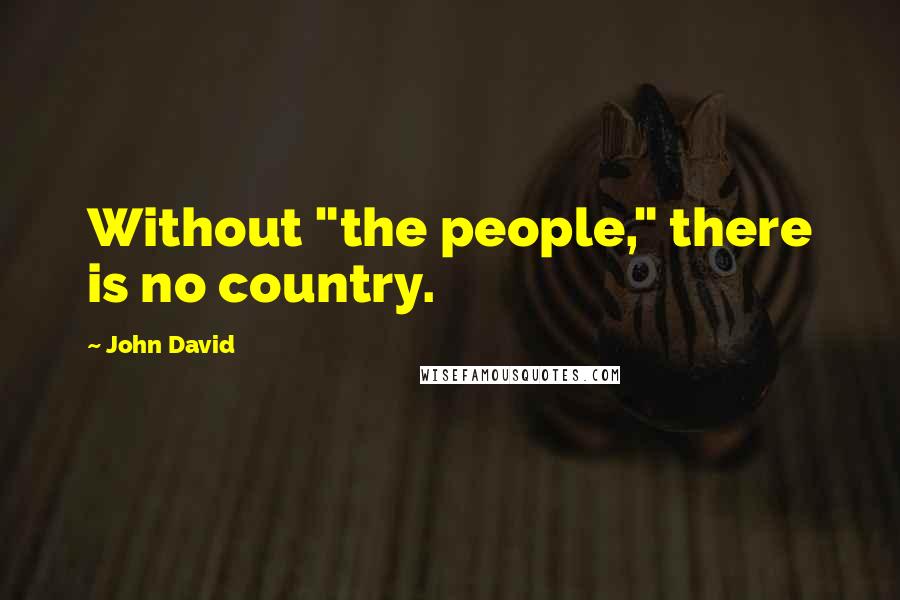 John David Quotes: Without "the people," there is no country.