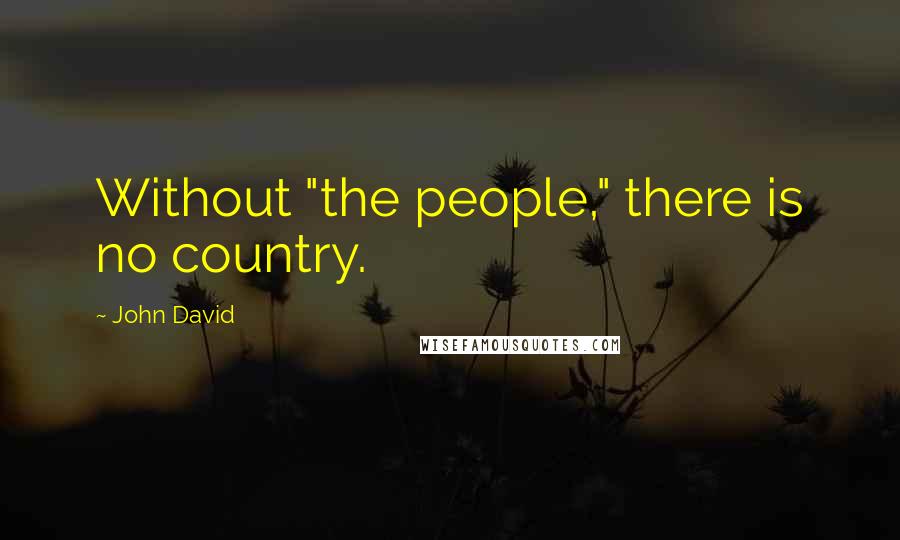 John David Quotes: Without "the people," there is no country.