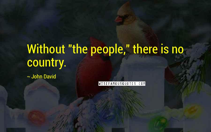 John David Quotes: Without "the people," there is no country.