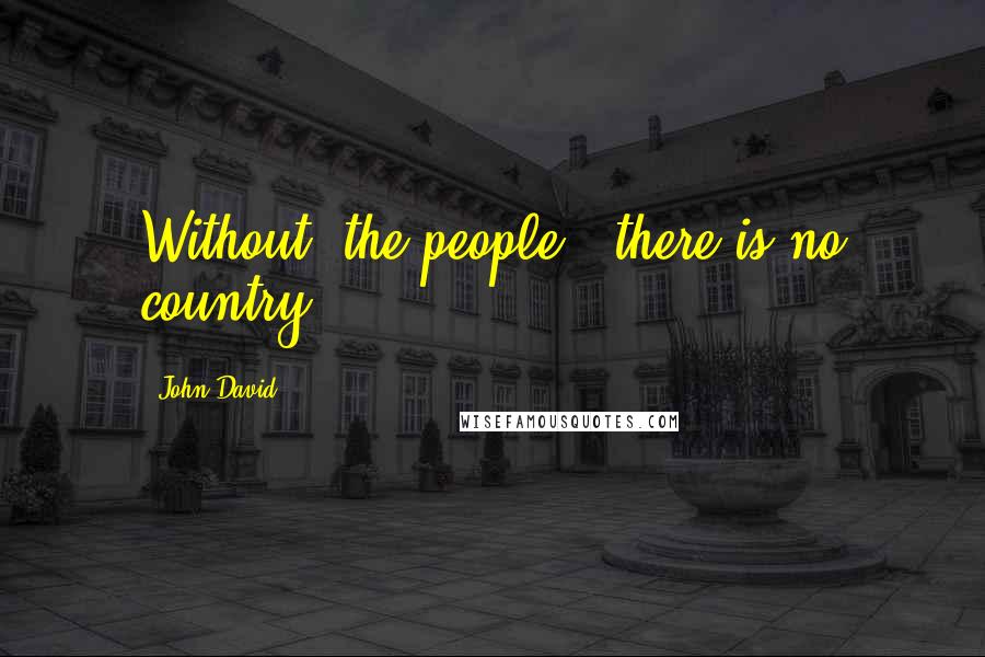 John David Quotes: Without "the people," there is no country.