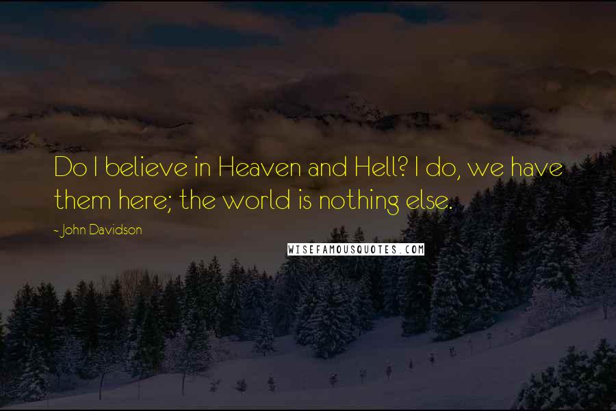 John Davidson Quotes: Do I believe in Heaven and Hell? I do, we have them here; the world is nothing else.