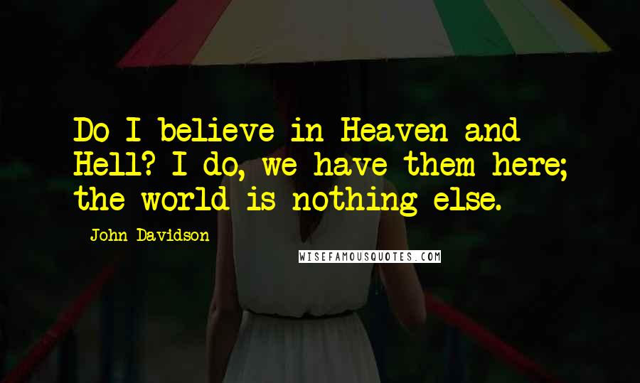 John Davidson Quotes: Do I believe in Heaven and Hell? I do, we have them here; the world is nothing else.