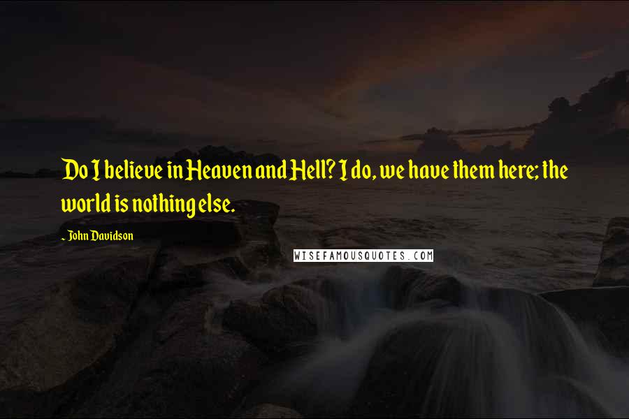 John Davidson Quotes: Do I believe in Heaven and Hell? I do, we have them here; the world is nothing else.