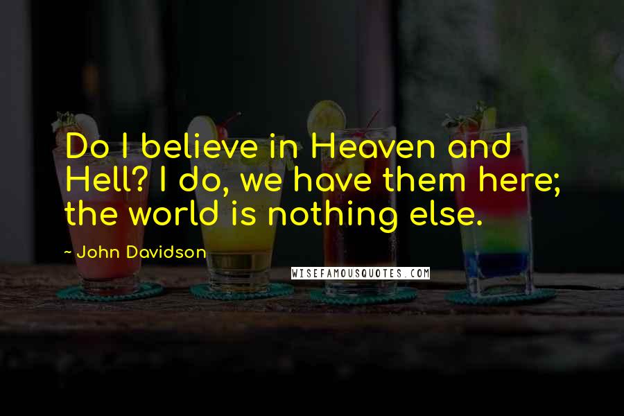 John Davidson Quotes: Do I believe in Heaven and Hell? I do, we have them here; the world is nothing else.