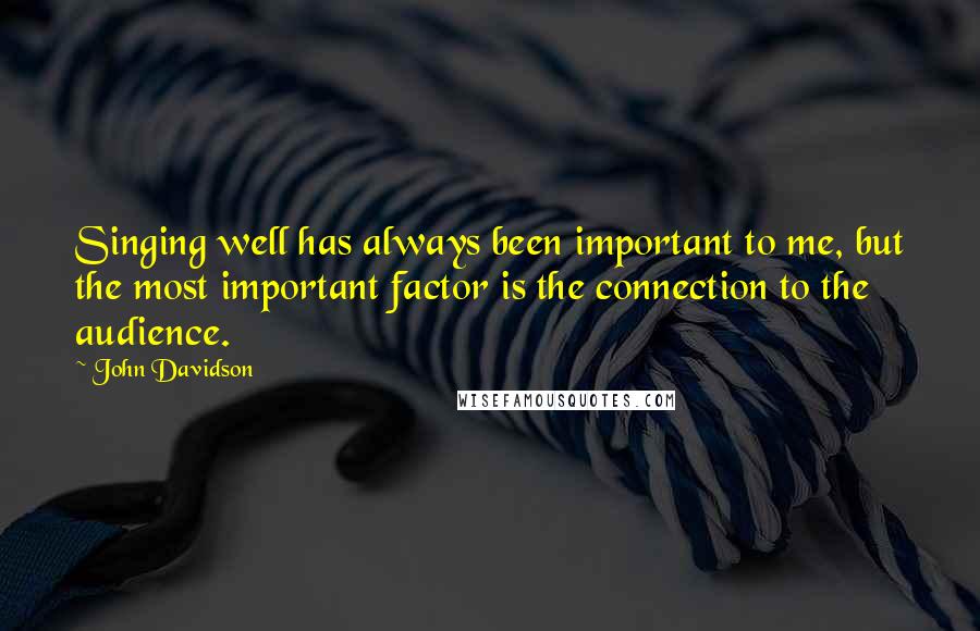 John Davidson Quotes: Singing well has always been important to me, but the most important factor is the connection to the audience.