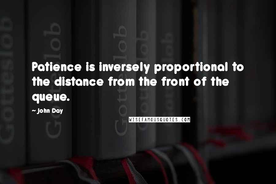 John Day Quotes: Patience is inversely proportional to the distance from the front of the queue.