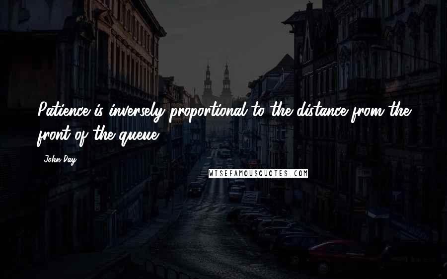 John Day Quotes: Patience is inversely proportional to the distance from the front of the queue.