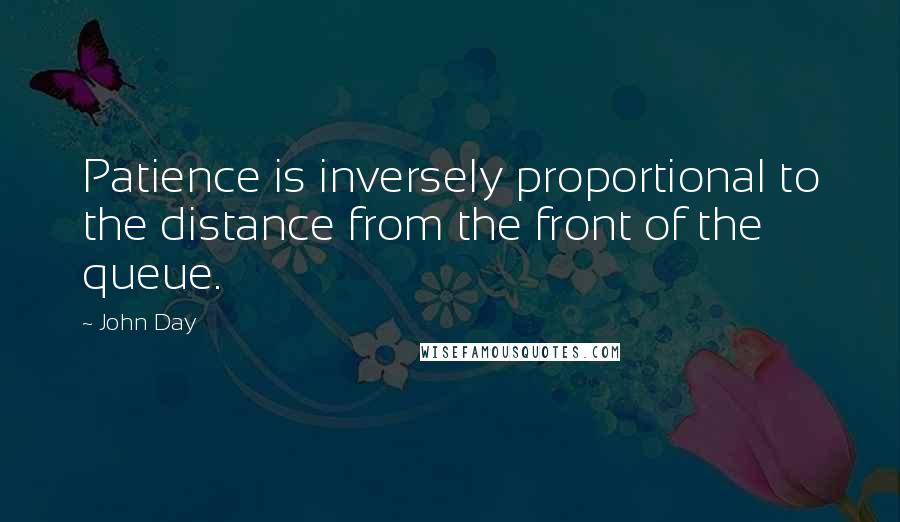 John Day Quotes: Patience is inversely proportional to the distance from the front of the queue.