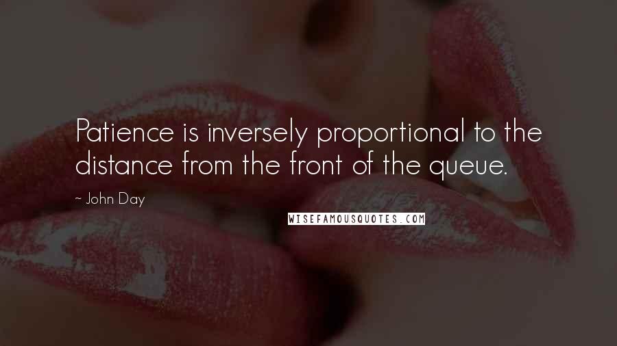 John Day Quotes: Patience is inversely proportional to the distance from the front of the queue.