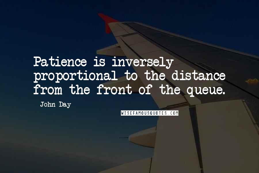 John Day Quotes: Patience is inversely proportional to the distance from the front of the queue.