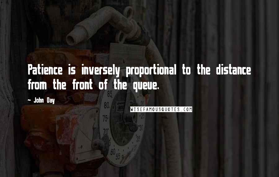 John Day Quotes: Patience is inversely proportional to the distance from the front of the queue.