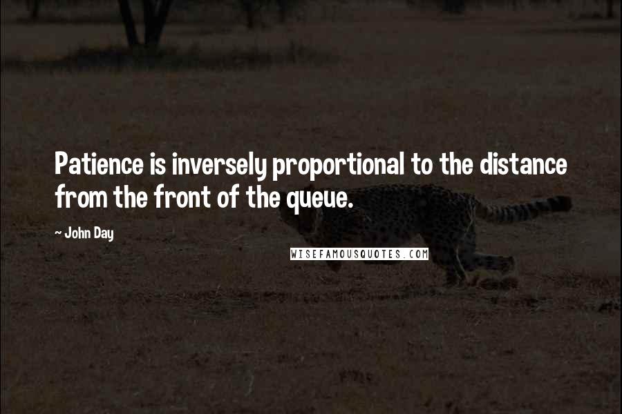 John Day Quotes: Patience is inversely proportional to the distance from the front of the queue.