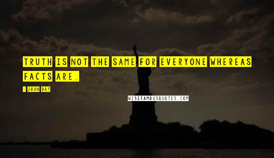 John Day Quotes: Truth is not the same for everyone whereas facts are.