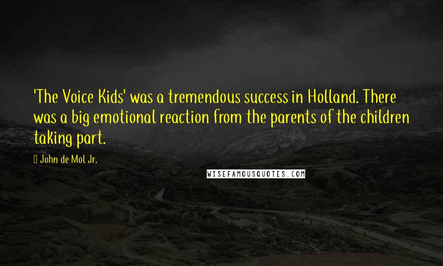 John De Mol Jr. Quotes: 'The Voice Kids' was a tremendous success in Holland. There was a big emotional reaction from the parents of the children taking part.