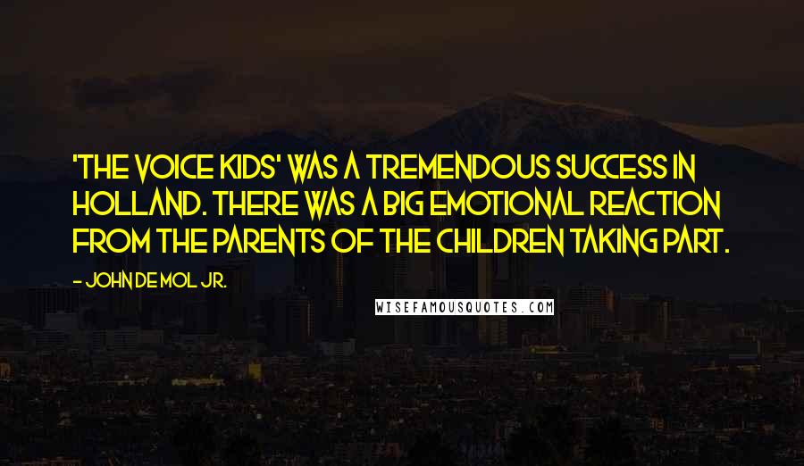 John De Mol Jr. Quotes: 'The Voice Kids' was a tremendous success in Holland. There was a big emotional reaction from the parents of the children taking part.