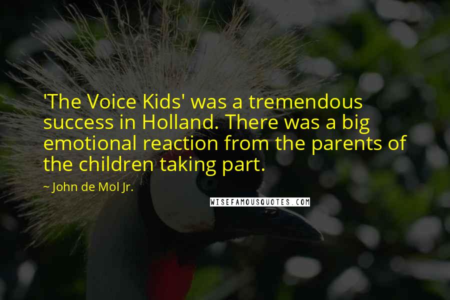 John De Mol Jr. Quotes: 'The Voice Kids' was a tremendous success in Holland. There was a big emotional reaction from the parents of the children taking part.