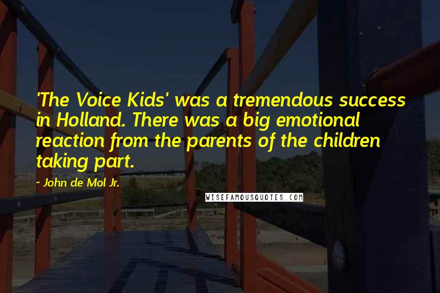 John De Mol Jr. Quotes: 'The Voice Kids' was a tremendous success in Holland. There was a big emotional reaction from the parents of the children taking part.