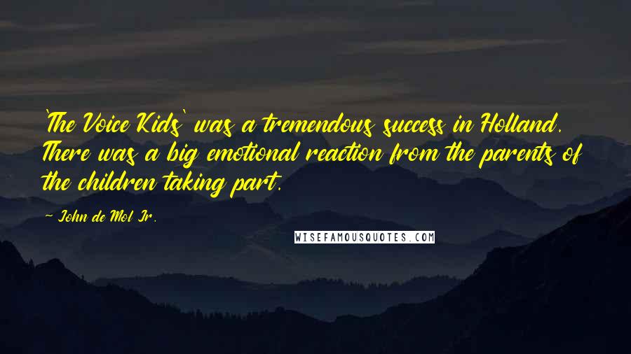 John De Mol Jr. Quotes: 'The Voice Kids' was a tremendous success in Holland. There was a big emotional reaction from the parents of the children taking part.