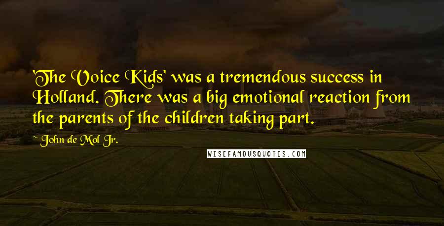 John De Mol Jr. Quotes: 'The Voice Kids' was a tremendous success in Holland. There was a big emotional reaction from the parents of the children taking part.