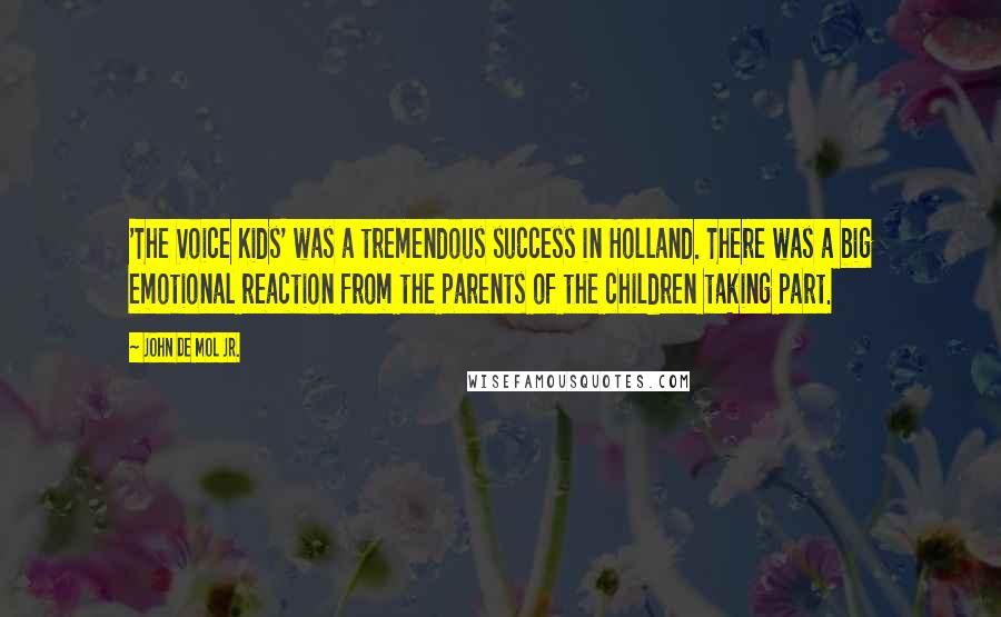 John De Mol Jr. Quotes: 'The Voice Kids' was a tremendous success in Holland. There was a big emotional reaction from the parents of the children taking part.