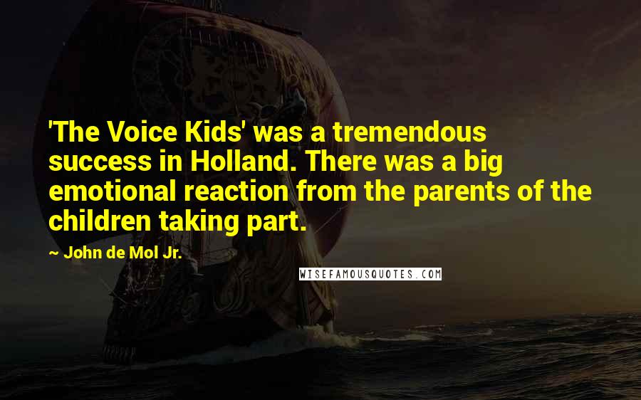 John De Mol Jr. Quotes: 'The Voice Kids' was a tremendous success in Holland. There was a big emotional reaction from the parents of the children taking part.