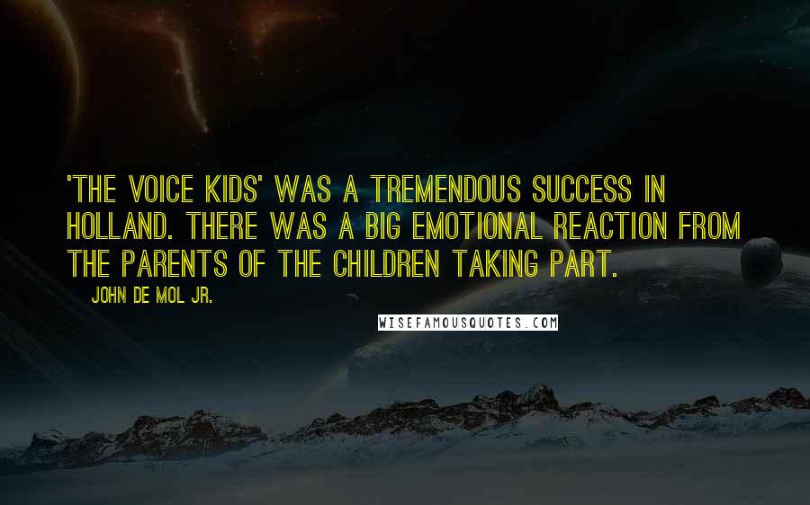 John De Mol Jr. Quotes: 'The Voice Kids' was a tremendous success in Holland. There was a big emotional reaction from the parents of the children taking part.