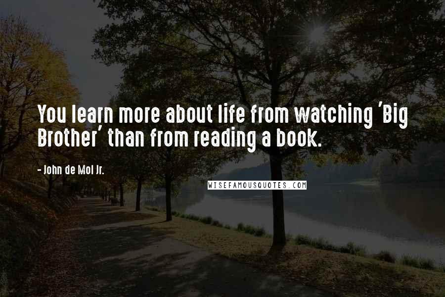 John De Mol Jr. Quotes: You learn more about life from watching 'Big Brother' than from reading a book.