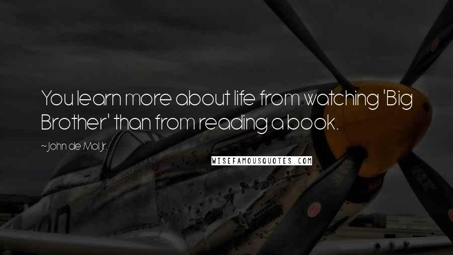 John De Mol Jr. Quotes: You learn more about life from watching 'Big Brother' than from reading a book.