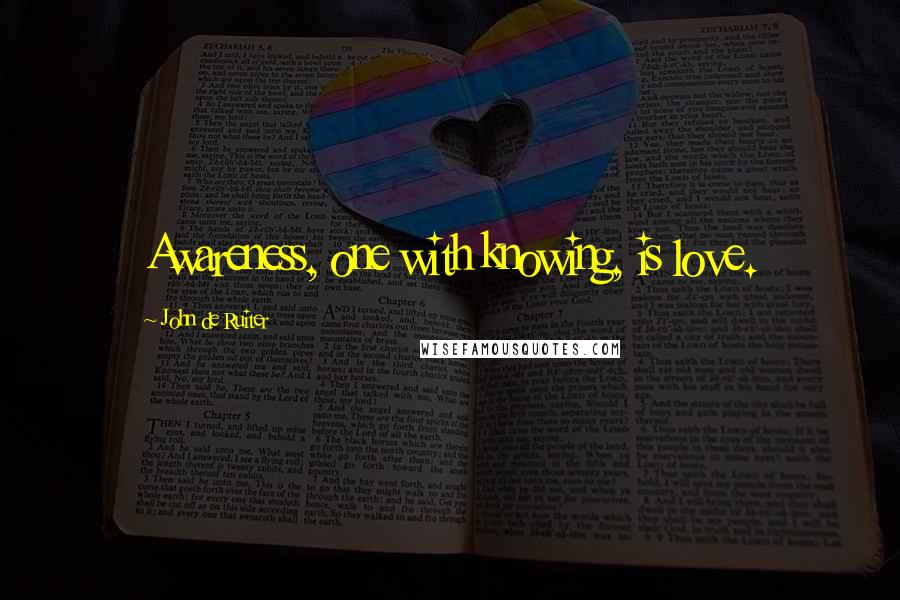 John De Ruiter Quotes: Awareness, one with knowing, is love.