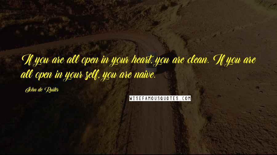 John De Ruiter Quotes: If you are all open in your heart, you are clean. If you are all open in your self, you are naive.