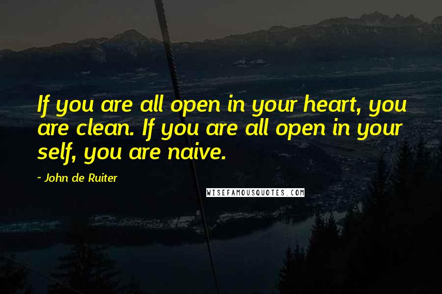 John De Ruiter Quotes: If you are all open in your heart, you are clean. If you are all open in your self, you are naive.