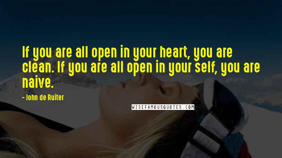 John De Ruiter Quotes: If you are all open in your heart, you are clean. If you are all open in your self, you are naive.