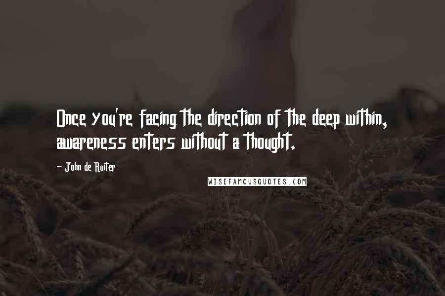 John De Ruiter Quotes: Once you're facing the direction of the deep within, awareness enters without a thought.