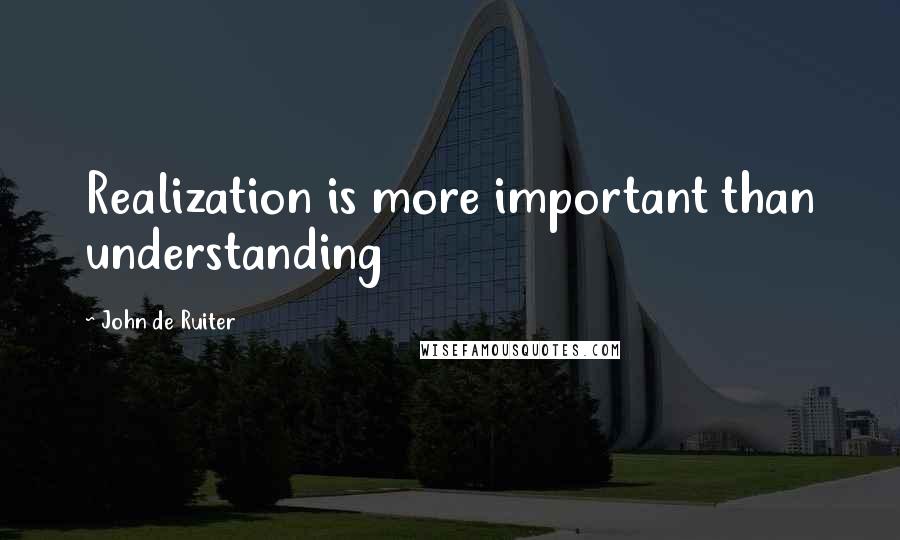 John De Ruiter Quotes: Realization is more important than understanding